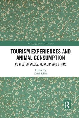 Tourism Experiences and Animal Consumption: Contested Values, Morality and Ethics / Edition 1