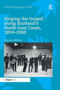 Title: Singing the Gospel along Scotland's North-East Coast, 1859-2009, Author: Frances Wilkins