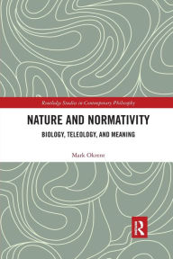 Title: Nature and Normativity: Biology, Teleology, and Meaning / Edition 1, Author: Mark Okrent