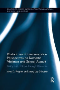 Title: Rhetoric and Communication Perspectives on Domestic Violence and Sexual Assault: Policy and Protocol Through Discourse, Author: Amy D. Propen