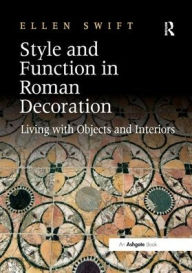 Title: Style and Function in Roman Decoration: Living with Objects and Interiors, Author: Ellen Swift