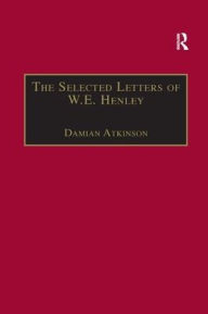 Title: The Selected Letters of W.E. Henley, Author: Damian Atkinson