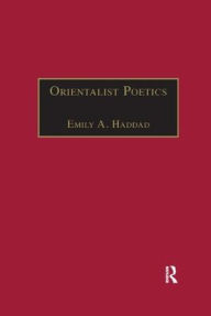 Title: Orientalist Poetics: The Islamic Middle East in Nineteenth-Century English and French Poetry, Author: Emily A. Haddad