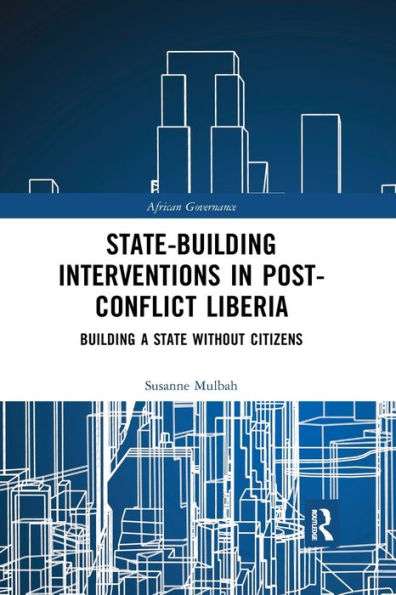 State-building Interventions in Post-Conflict Liberia: Building a State without Citizens