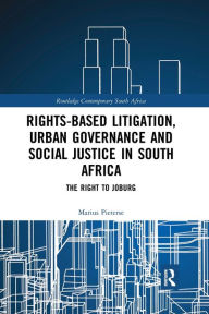Title: Rights-based Litigation, Urban Governance and Social Justice in South Africa: The Right to Joburg, Author: Marius Pieterse