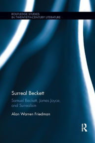 Title: Surreal Beckett: Samuel Beckett, James Joyce, and Surrealism / Edition 1, Author: Alan Warren Friedman