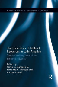 Title: The Economics of Natural Resources in Latin America: Taxation and Regulation of the Extractive Industries / Edition 1, Author: Osmel E. Manzano M.