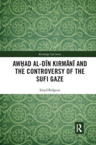 Title: Awhad al-Din Kirmani and the Controversy of the Sufi Gaze, Author: Lloyd Ridgeon