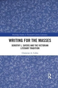 Title: Writing for the Masses: Dorothy L. Sayers and the Victorian Literary Tradition / Edition 1, Author: Christine Colón