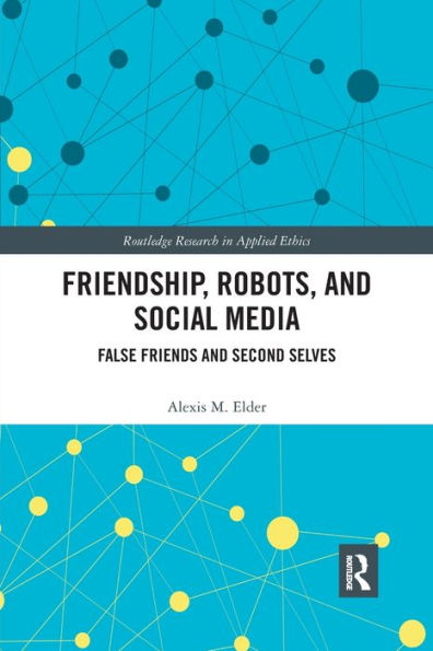 Friendship, Robots, and Social Media: False Friends and Second Selves / Edition 1