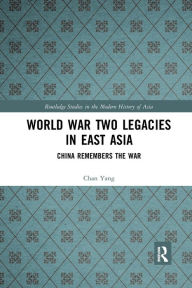Title: World War Two Legacies in East Asia: China Remembers the War, Author: Chan Yang