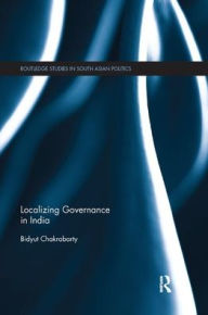 Title: Localizing Governance in India, Author: Bidyut Chakrabarty