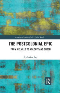 Title: The Postcolonial Epic: From Melville to Walcott and Ghosh, Author: Sneharika Roy