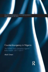 Title: Counter-Insurgency in Nigeria: The Military and Operations against Boko Haram, 2011-2017, Author: Akali Omeni