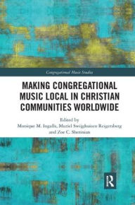 Title: Making Congregational Music Local in Christian Communities Worldwide, Author: Monique M. Ingalls