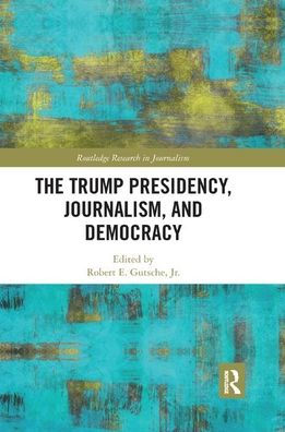 The Trump Presidency, Journalism, and Democracy / Edition 1