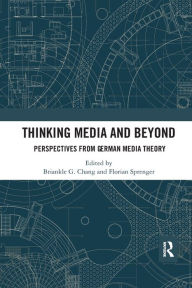 Title: Thinking Media and Beyond: Perspectives from German Media Theory, Author: Briankle G. Chang