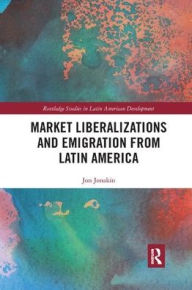 Title: Market Liberalizations and Emigration from Latin America / Edition 1, Author: Jon Jonakin