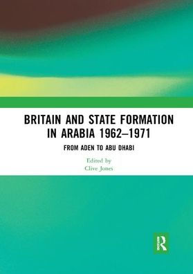 Britain and State Formation Arabia 1962?1971: From Aden to Abu Dhabi