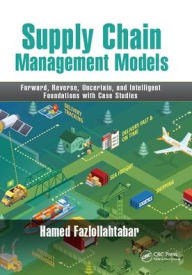 Title: Supply Chain Management Models: Forward, Reverse, Uncertain, and Intelligent Foundations with Case Studies / Edition 1, Author: Hamed Fazlollahtabar