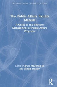 Title: The Public Affairs Faculty Manual: A Guide to the Effective Management of Public Affairs Programs / Edition 1, Author: Bruce McDonald III