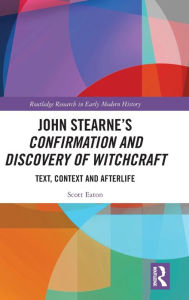 Title: John Stearne's Confirmation and Discovery of Witchcraft: Text, Context and Afterlife, Author: Scott Eaton