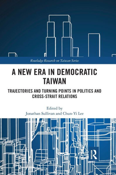 A New Era in Democratic Taiwan: Trajectories and Turning Points in Politics and Cross-Strait Relations / Edition 1