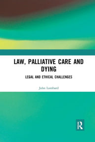 Title: Law, Palliative Care and Dying: Legal and Ethical Challenges / Edition 1, Author: John Lombard