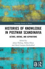 Title: Histories of Knowledge in Postwar Scandinavia: Actors, Arenas, and Aspirations, Author: Johan Östling