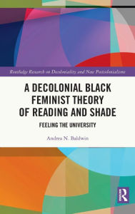 Title: A Decolonial Black Feminist Theory of Reading and Shade: Feeling the University, Author: Andrea N. Baldwin