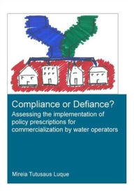 Title: Compliance or Defiance?: Assessing the Implementation of Policy Prescriptions for Commercialization by Water Operators / Edition 1, Author: Mireia Tutusaus