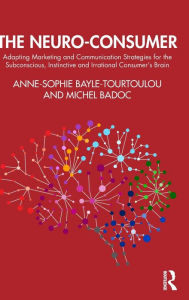 Title: The Neuro-Consumer: Adapting Marketing and Communication Strategies for the Subconscious, Instinctive and Irrational Consumer's Brain, Author: Anne-Sophie Bayle-Tourtoulou