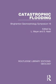 Title: Catastrophic Flooding: Binghamton Geomorphology Symposium 18 / Edition 1, Author: L. Mayer