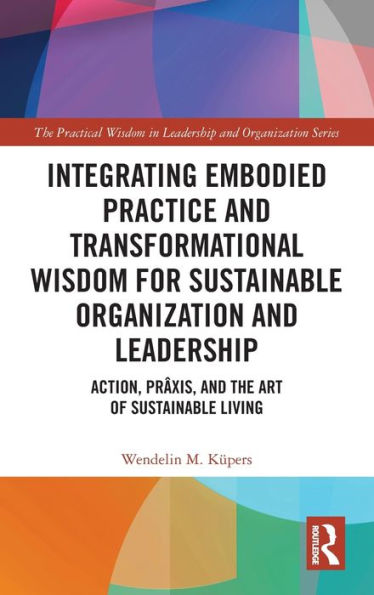 Integrating Embodied Practice and Transformational Wisdom for Sustainable Organization Leadership: Action, Prâxis, the Art of Living