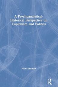 Title: A Psychoanalytical-Historical Perspective on Capitalism and Politics, Author: Mino Vianello