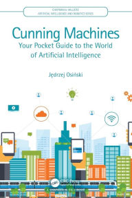 Title: Cunning Machines: Your Pocket Guide to the World of Artificial Intelligence / Edition 1, Author: Jedrzej Osinski