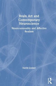 Title: Brain Art and Neuroscience: Neurosensuality and Affective Realism / Edition 1, Author: David Gruber