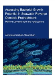 Title: Assessing Bacterial Growth Potential in Seawater Reverse Osmosis Pretreatment: Method Development and Applications / Edition 1, Author: Almotasembellah Abushaban