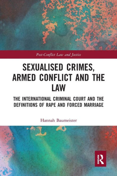 Sexualised Crimes, Armed Conflict and the Law: The International Criminal Court and the Definitions of Rape and Forced Marriage / Edition 1