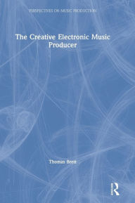 Title: The Creative Electronic Music Producer, Author: Thomas Brett