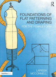 Title: Foundations of Flat Patterning and Draping: For the Female Form, Author: Larissa McConnell