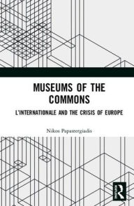 Title: Museums of the Commons: L'Internationale and the Crisis of Europe / Edition 1, Author: Nikos Papastergiadis