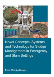 Title: Novel Concepts, Systems and Technology for Sludge Management in Emergency and Slum Settings / Edition 1, Author: Peter Mawioo