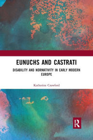 Title: Eunuchs and Castrati: Disability and Normativity in Early Modern Europe / Edition 1, Author: Katherine Crawford