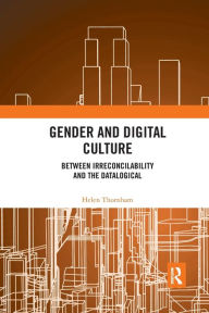 Title: Gender and Digital Culture: Between Irreconcilability and the Datalogical / Edition 1, Author: Helen Thornham