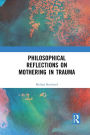 Philosophical Reflections on Mothering in Trauma / Edition 1