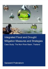 Title: Integrated Flood and Drought Mitigation Mesures and Strategies. Case Study: The Mun River Basin, Thailand / Edition 1, Author: Saowanit Prabnakorn