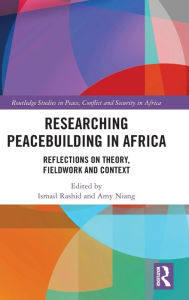 Title: Researching Peacebuilding in Africa: Reflections on Theory, Fieldwork and Context, Author: Ismail Rashid