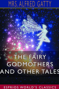 Title: The Fairy Godmothers and Other Tales (Esprios Classics), Author: Alfred Gatty
