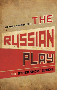 Title: The Russian Play and Other Short Works, Author: Hannah Moscovitch